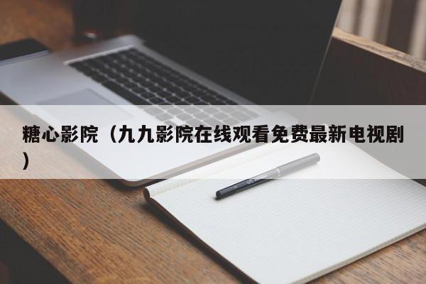 糖心影院(九九影院在线观看免费最新电视剧)