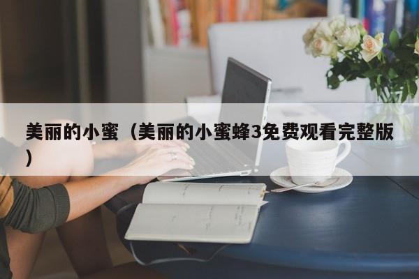 美丽的小蜜(美丽的小蜜蜂3免费观看完整版)