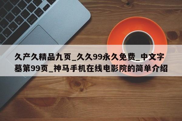 久产久精品九页_久久99永久免费_中文字墓第99页_神马手机在线电影院的简单介绍