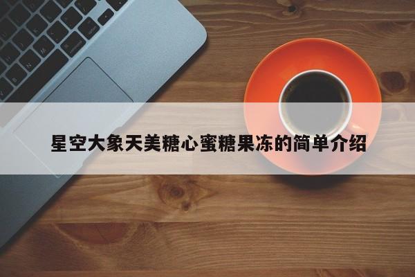 星空大象天美糖心蜜糖果冻的简单介绍