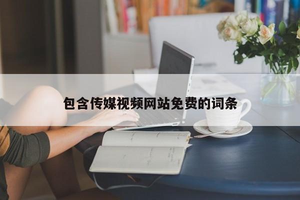 包含传媒视频网站免费的词条