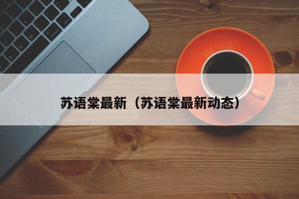 苏语棠最新(苏语棠最新动态)
