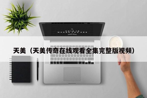 天美(天美传奇在线观看全集完整版视频)