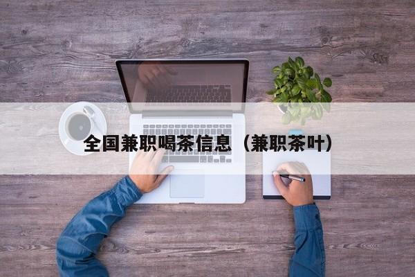 全国兼职喝茶信息(兼职茶叶)