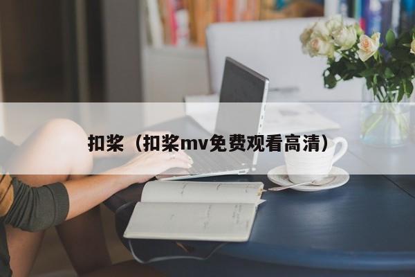扣桨(扣桨mv免费观看高清)