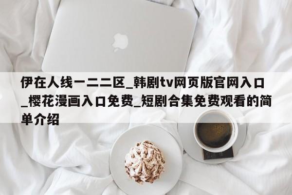 伊在人线一二二区_韩剧tv网页版官网入口_樱花漫画入口免费_短剧合集免费观看的简单介绍