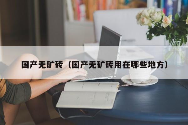 国产无矿砖(国产无矿砖用在哪些地方)