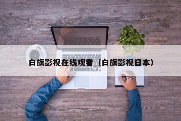 白旗影视在线观看(白旗影视日本)
