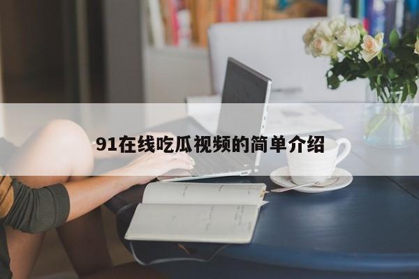 91在线吃瓜视频的简单介绍