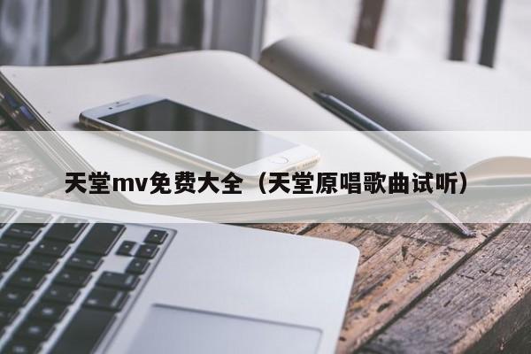 天堂mv免费大全(天堂原唱歌曲试听)
