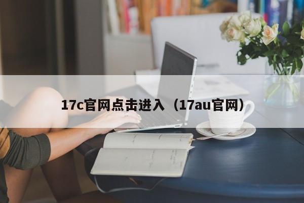 17c官网点击进入(17au官网)