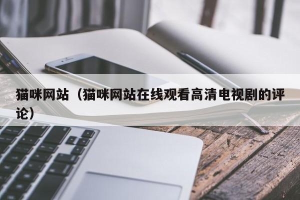 猫咪网站(猫咪网站在线观看高清电视剧的评论)