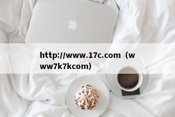 http://www.17c.com(www7k7kcom)
