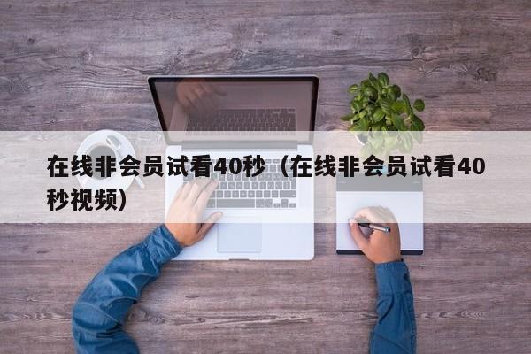 在线非会员试看40秒(在线非会员试看40秒视频)