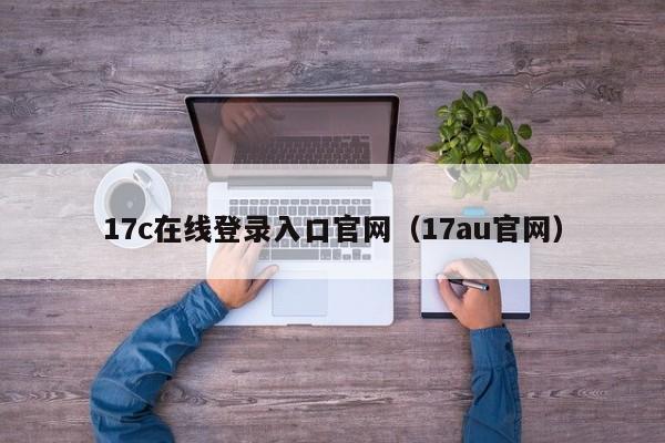 17c在线登录入口官网(17au官网)