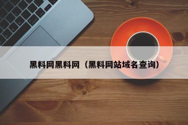 黑料网黑料网(黑料网站域名查询)