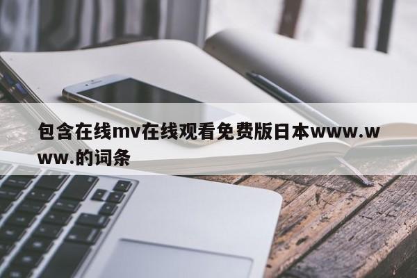 包含在线mv在线观看免费版日本www.www.的词条