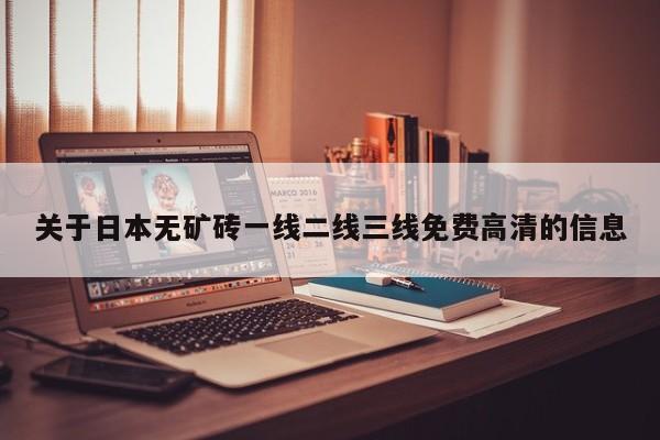 关于日本无矿砖一线二线三线免费高清的信息