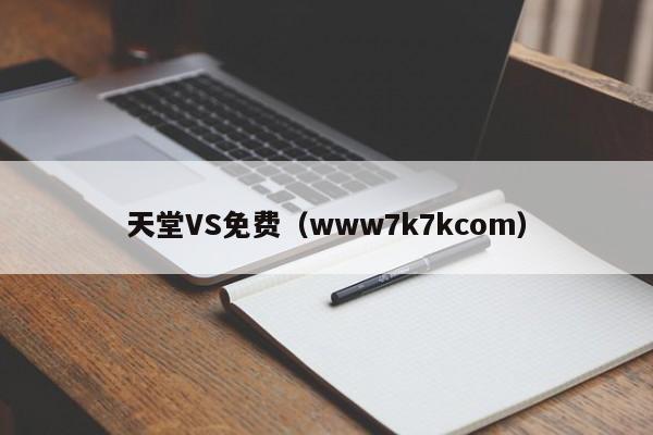天堂VS免费(www7k7kcom)