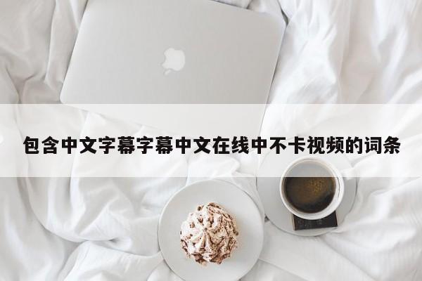 包含中文字幕字幕中文在线中不卡视频的词条