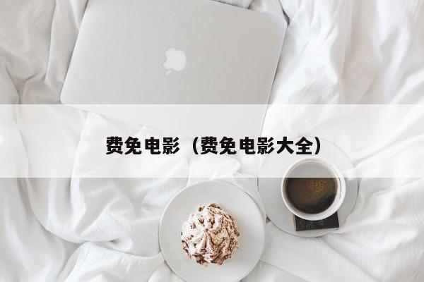 费免电影(费免电影大全)