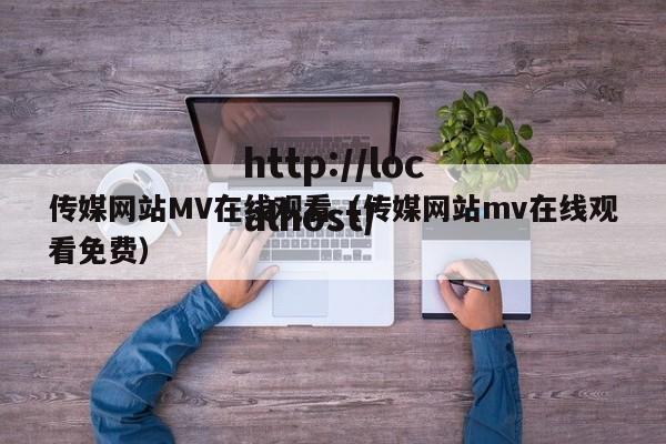 传媒网站MV在线观看(传媒网站mv在线观看免费)